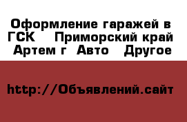 Оформление гаражей в ГСК  - Приморский край, Артем г. Авто » Другое   